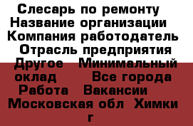 Слесарь по ремонту › Название организации ­ Компания-работодатель › Отрасль предприятия ­ Другое › Минимальный оклад ­ 1 - Все города Работа » Вакансии   . Московская обл.,Химки г.